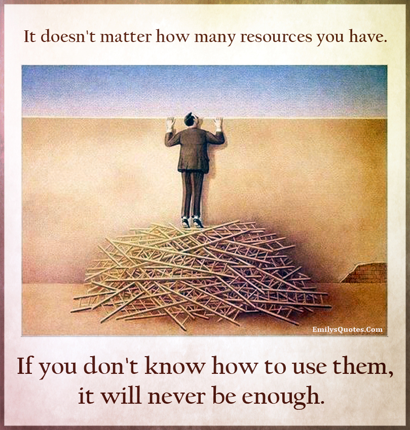 It doesnt matter how many resources you have. If you dont know